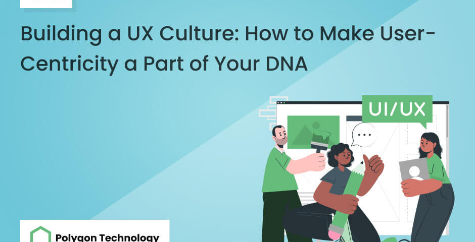 Building a UX Culture: How to Make User-Centricity a Part of Your DNA